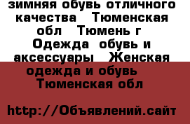 зимняя обувь,отличного качества - Тюменская обл., Тюмень г. Одежда, обувь и аксессуары » Женская одежда и обувь   . Тюменская обл.